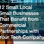 12 Small Local Small Businesses That Benefit from Commercial Partnerships with Your Tech Company