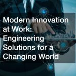 Modern Innovation at Work: Engineering Solutions for a Changing World