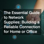 The Essential Guide to Network Supplies  Building a Reliable Connection for Home or Office